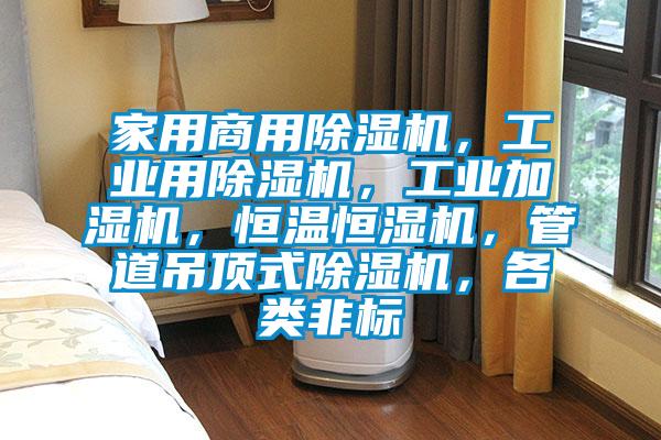 家用hth体育登
，工业用除湿机，工业加湿机，恒温恒湿机，管道吊顶式除湿机，各类非标
